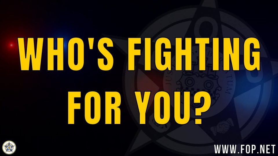 Who's Fighting for You? The Fraternal Order of Police Will Always Fight for Our Members